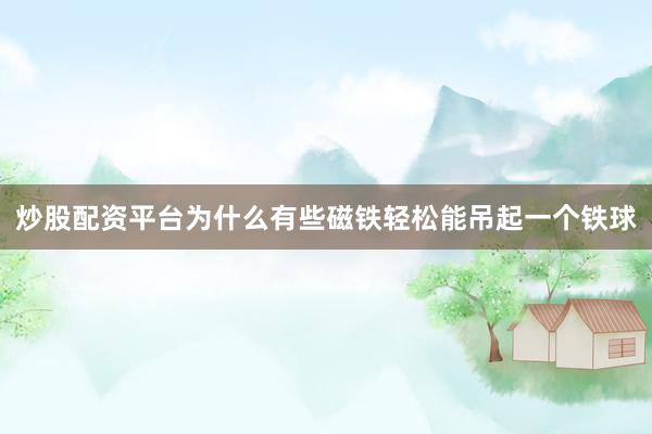 炒股配资平台为什么有些磁铁轻松能吊起一个铁球