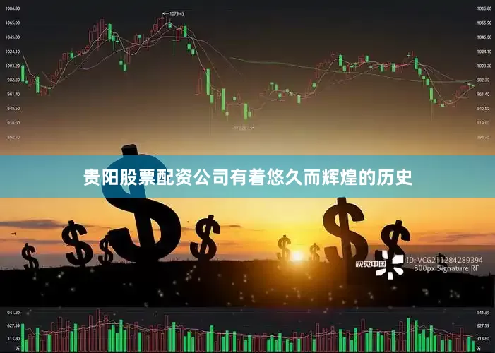 贵阳股票配资公司有着悠久而辉煌的历史