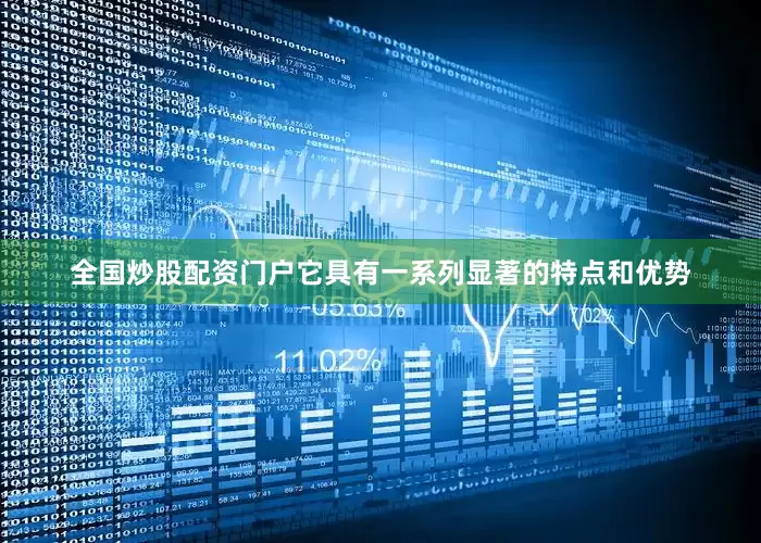 全国炒股配资门户它具有一系列显著的特点和优势