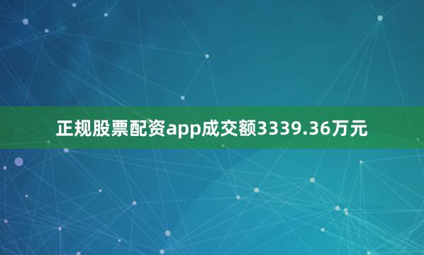正规股票配资app成交额3339.36万元