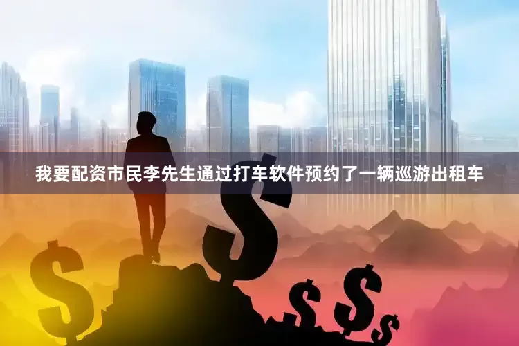 我要配资市民李先生通过打车软件预约了一辆巡游出租车
