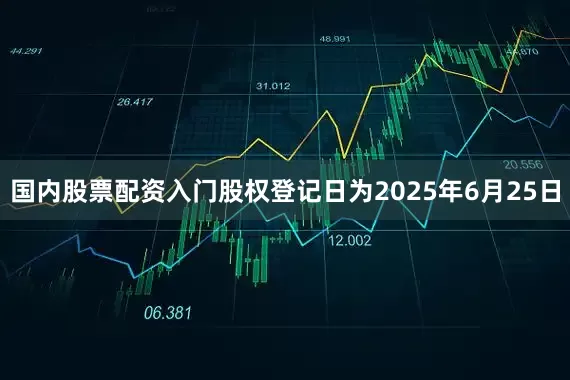国内股票配资入门股权登记日为2025年6月25日