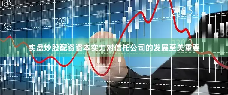 实盘炒股配资资本实力对信托公司的发展至关重要
