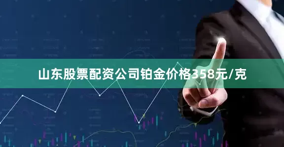 山东股票配资公司铂金价格358元/克