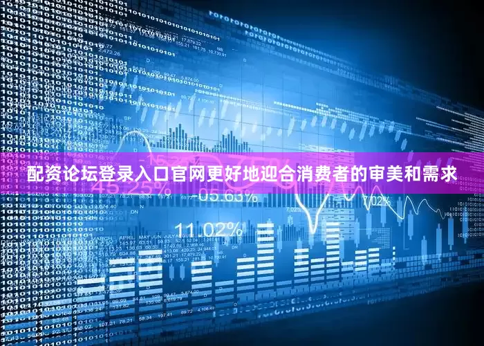 配资论坛登录入口官网更好地迎合消费者的审美和需求
