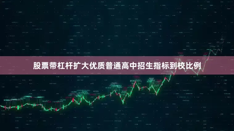 股票带杠杆扩大优质普通高中招生指标到校比例