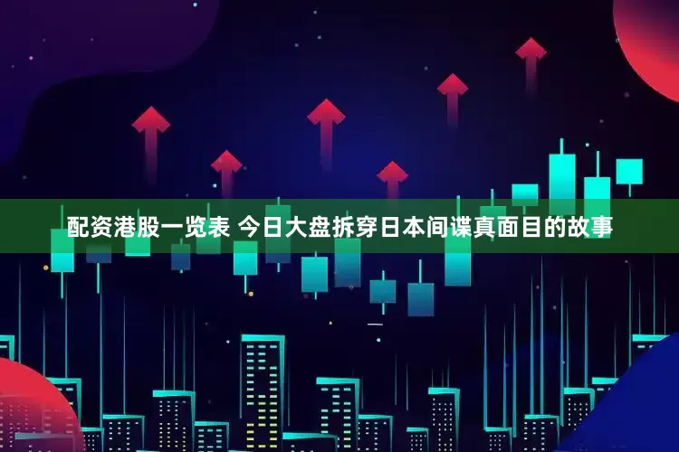 配资港股一览表 今日大盘拆穿日本间谍真面目的故事