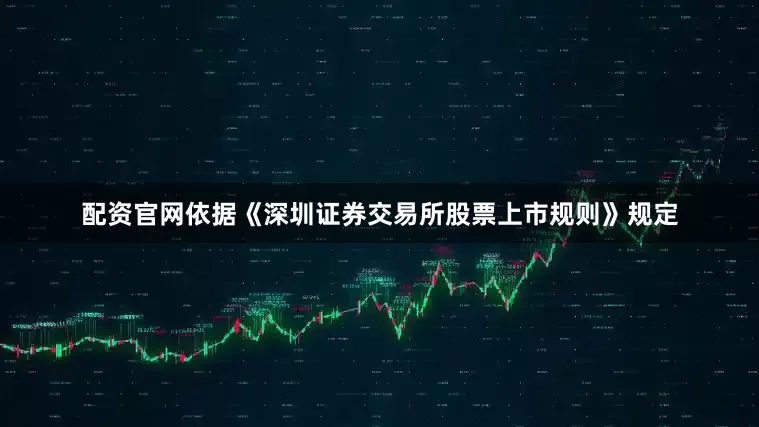 配资官网依据《深圳证券交易所股票上市规则》规定