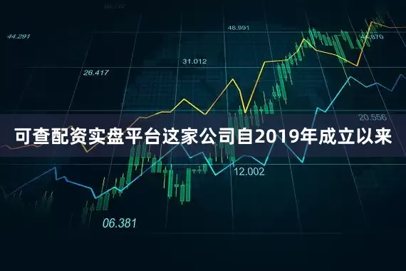 可查配资实盘平台这家公司自2019年成立以来