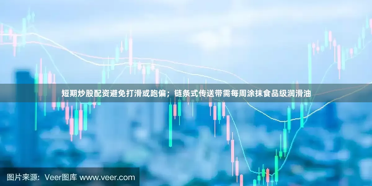 短期炒股配资避免打滑或跑偏；链条式传送带需每周涂抹食品级润滑油
