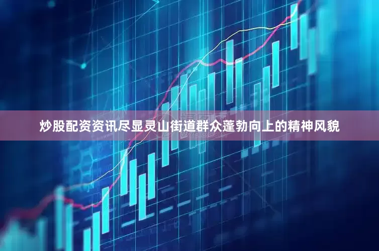 炒股配资资讯尽显灵山街道群众蓬勃向上的精神风貌