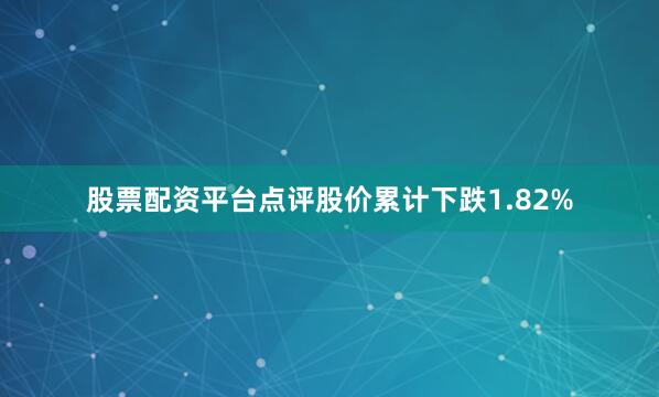 股票配资平台点评股价累计下跌1.82%