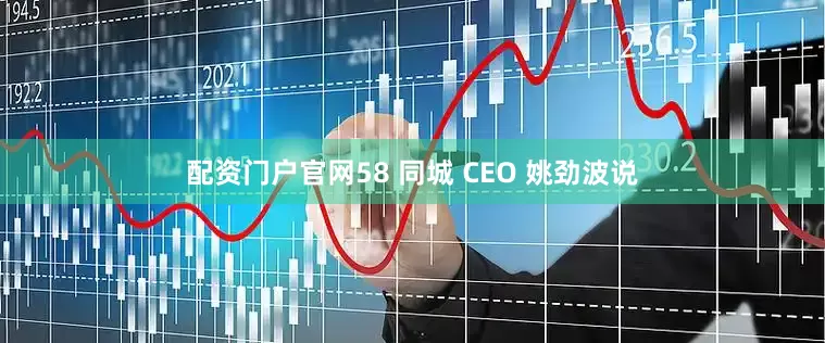 配资门户官网58 同城 CEO 姚劲波说