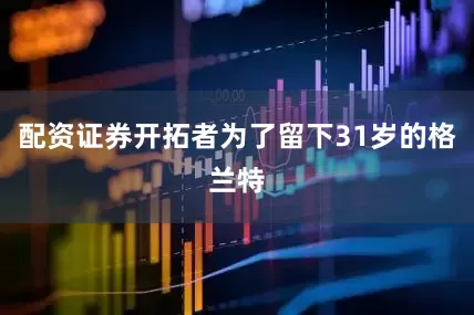 配资证券开拓者为了留下31岁的格兰特
