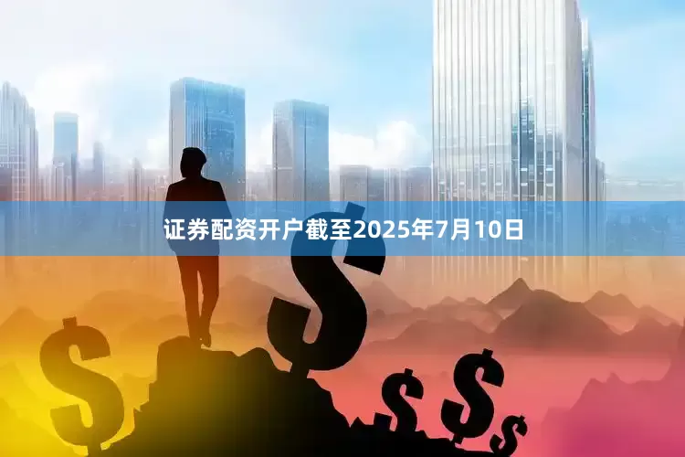 证券配资开户截至2025年7月10日