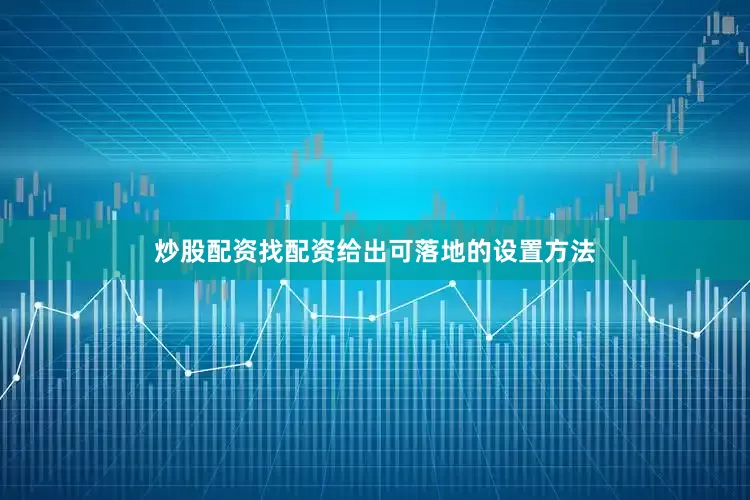 炒股配资找配资给出可落地的设置方法