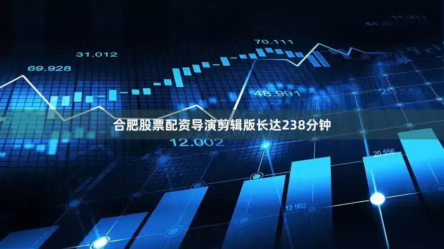 合肥股票配资导演剪辑版长达238分钟