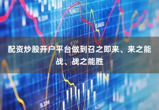 配资炒股开户平台做到召之即来、来之能战、战之能胜