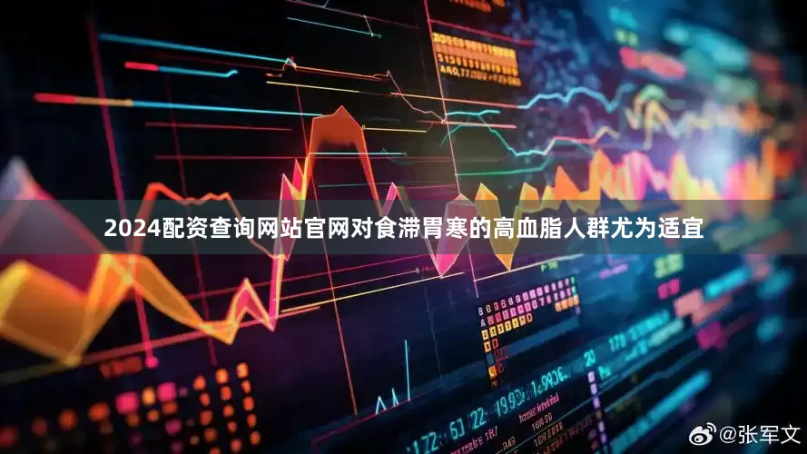 2024配资查询网站官网对食滞胃寒的高血脂人群尤为适宜