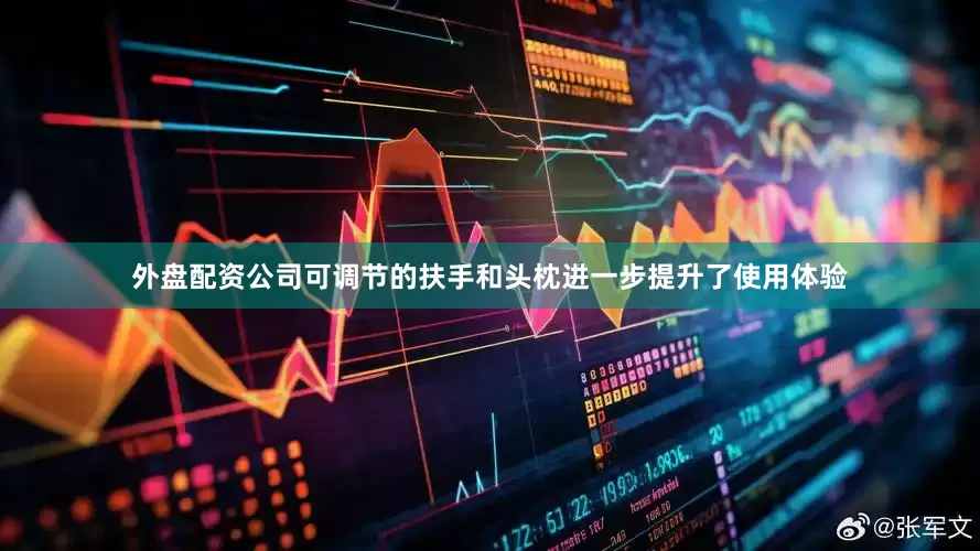 外盘配资公司可调节的扶手和头枕进一步提升了使用体验