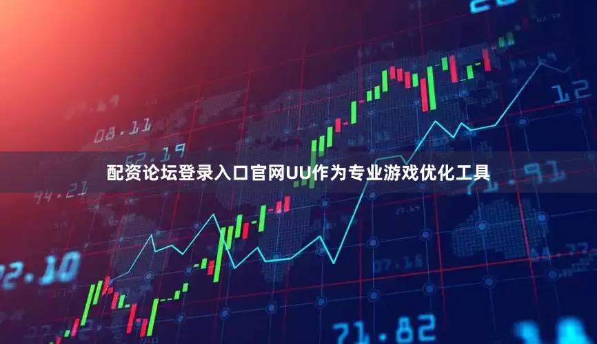 配资论坛登录入口官网UU作为专业游戏优化工具