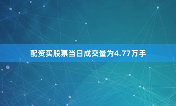 配资买股票当日成交量为4.77万手
