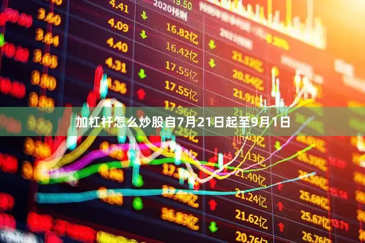 加杠杆怎么炒股自7月21日起至9月1日