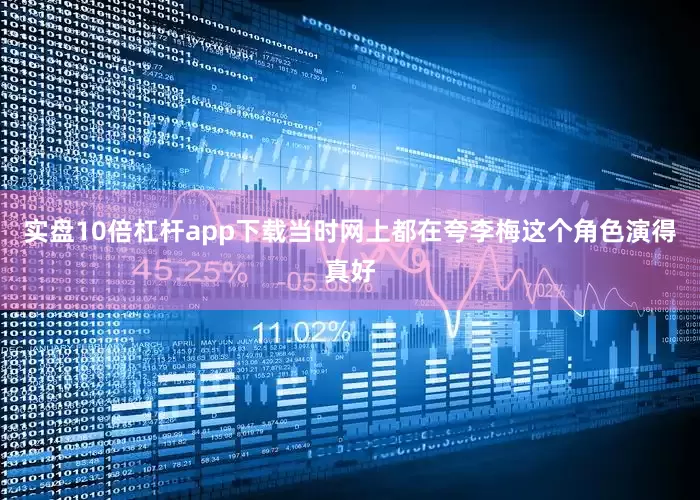 实盘10倍杠杆app下载当时网上都在夸李梅这个角色演得真好