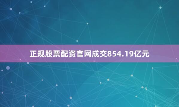 正规股票配资官网成交854.19亿元