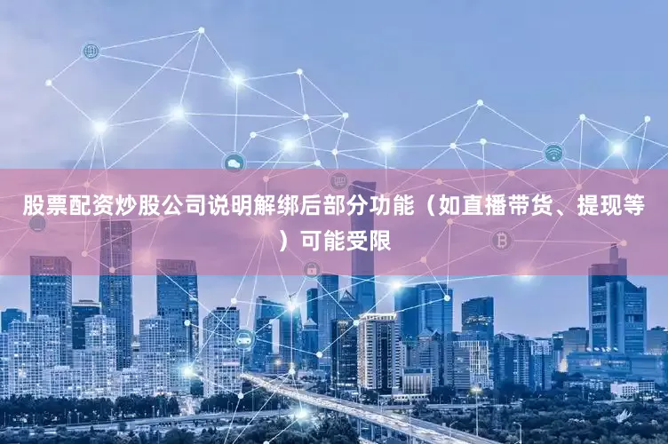 股票配资炒股公司说明解绑后部分功能（如直播带货、提现等）可能受限