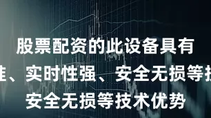 股票配资的此设备具有快速精准、实时性强、安全无损等技术优势
