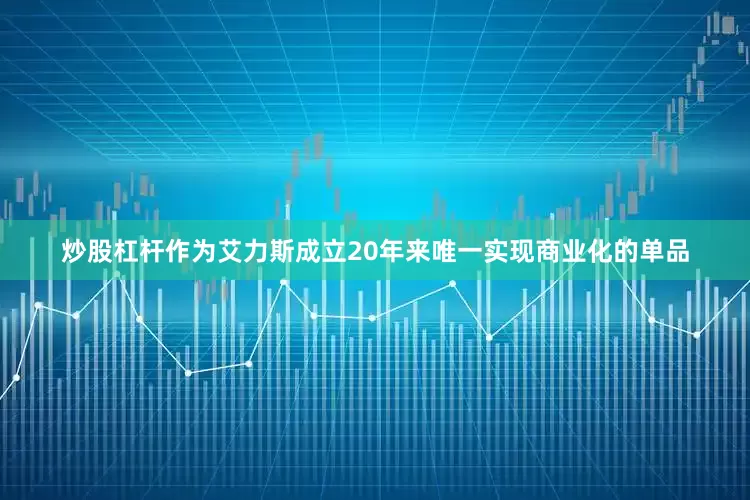 炒股杠杆作为艾力斯成立20年来唯一实现商业化的单品