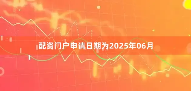 配资门户申请日期为2025年06月