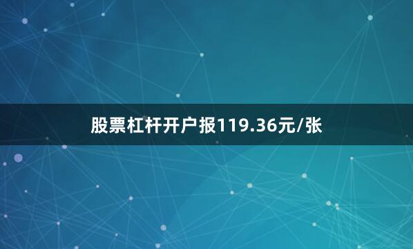 股票杠杆开户报119.36元/张