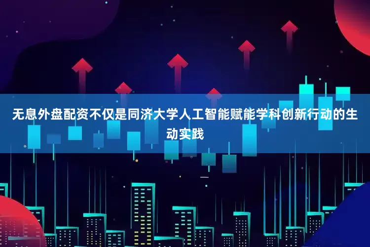 无息外盘配资不仅是同济大学人工智能赋能学科创新行动的生动实践