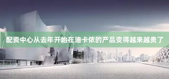 配资中心从去年开始在迪卡侬的产品变得越来越贵了