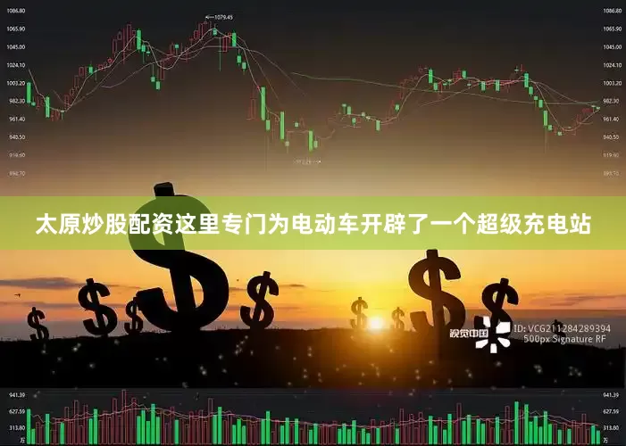 太原炒股配资这里专门为电动车开辟了一个超级充电站