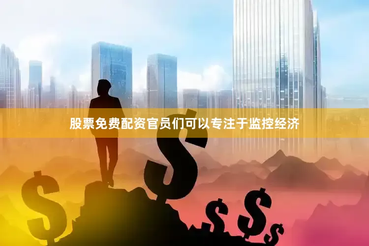 股票免费配资官员们可以专注于监控经济