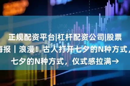 正规配资平台|杠杆配资公司|股票配资网站文汇海报｜浪漫！古人打开七夕的N种方式，仪式感拉满→