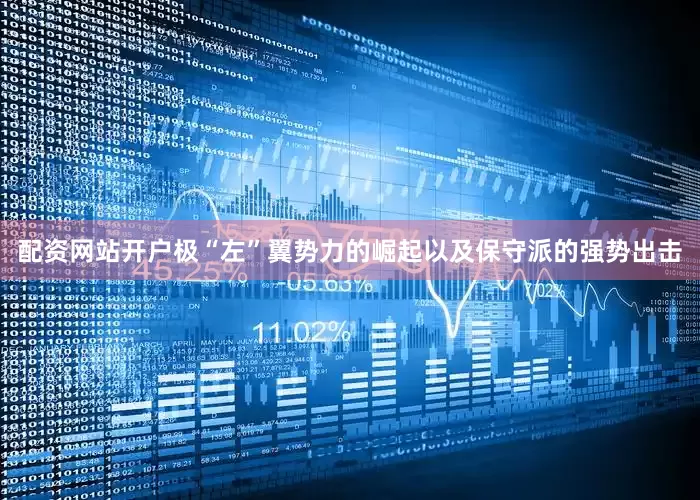 配资网站开户极“左”翼势力的崛起以及保守派的强势出击