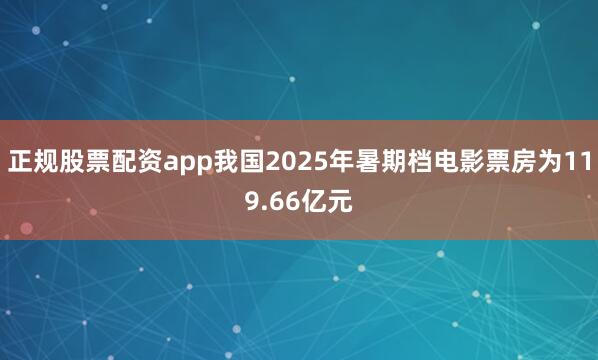 正规股票配资app我国2025年暑期档电影票房为119.66亿元