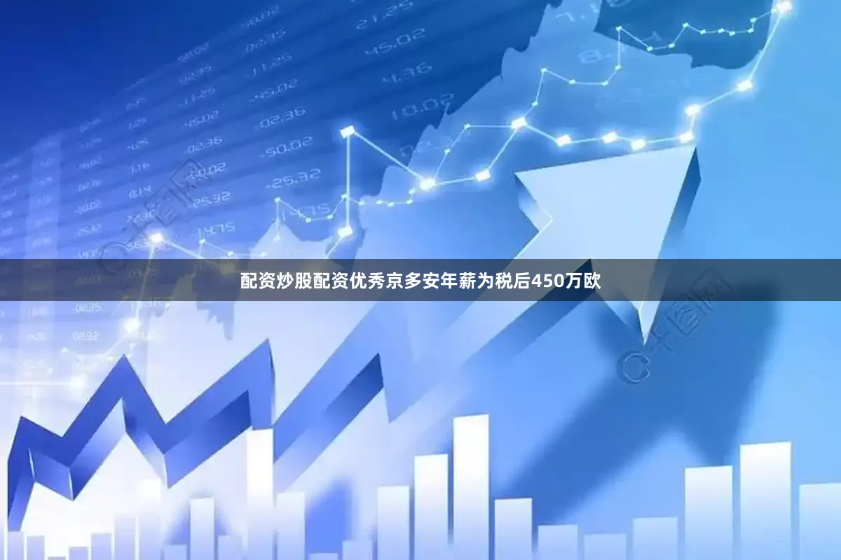 配资炒股配资优秀京多安年薪为税后450万欧