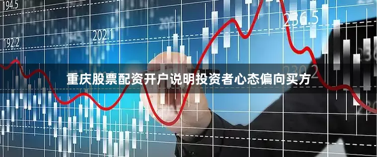 重庆股票配资开户说明投资者心态偏向买方
