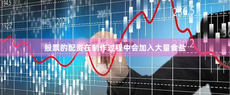 股票的配资在制作过程中会加入大量食盐