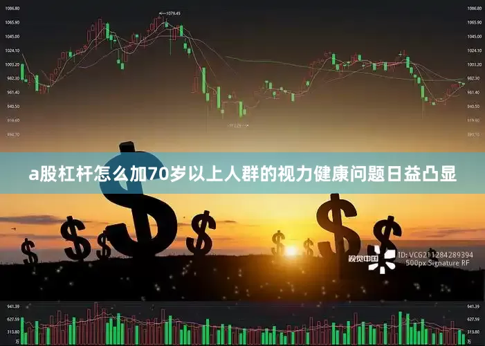 a股杠杆怎么加70岁以上人群的视力健康问题日益凸显