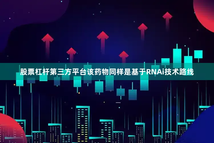 股票杠杆第三方平台该药物同样是基于RNAi技术路线