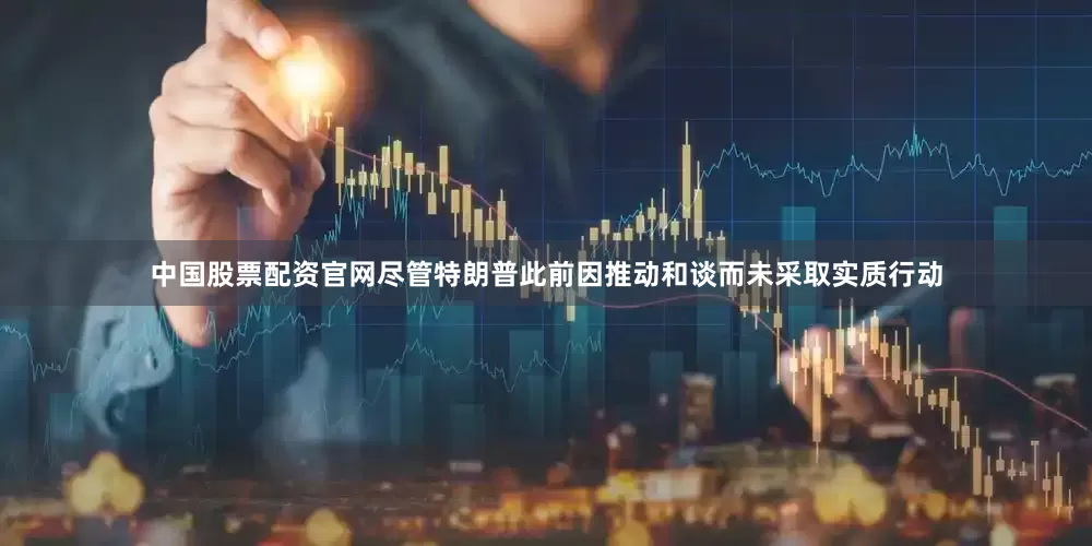 中国股票配资官网尽管特朗普此前因推动和谈而未采取实质行动