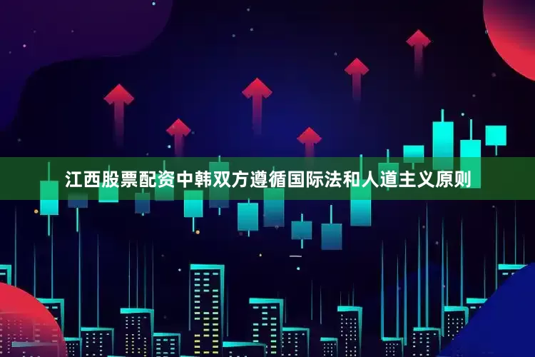 江西股票配资中韩双方遵循国际法和人道主义原则