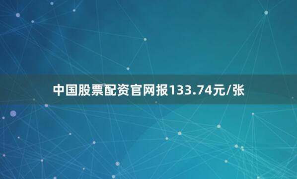 中国股票配资官网报133.74元/张