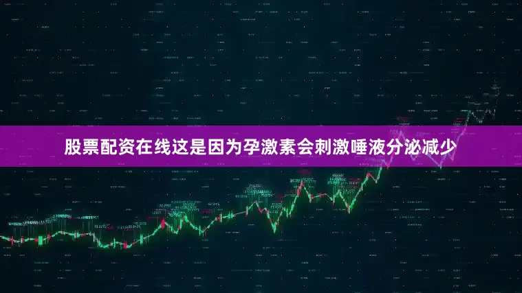 股票配资在线这是因为孕激素会刺激唾液分泌减少